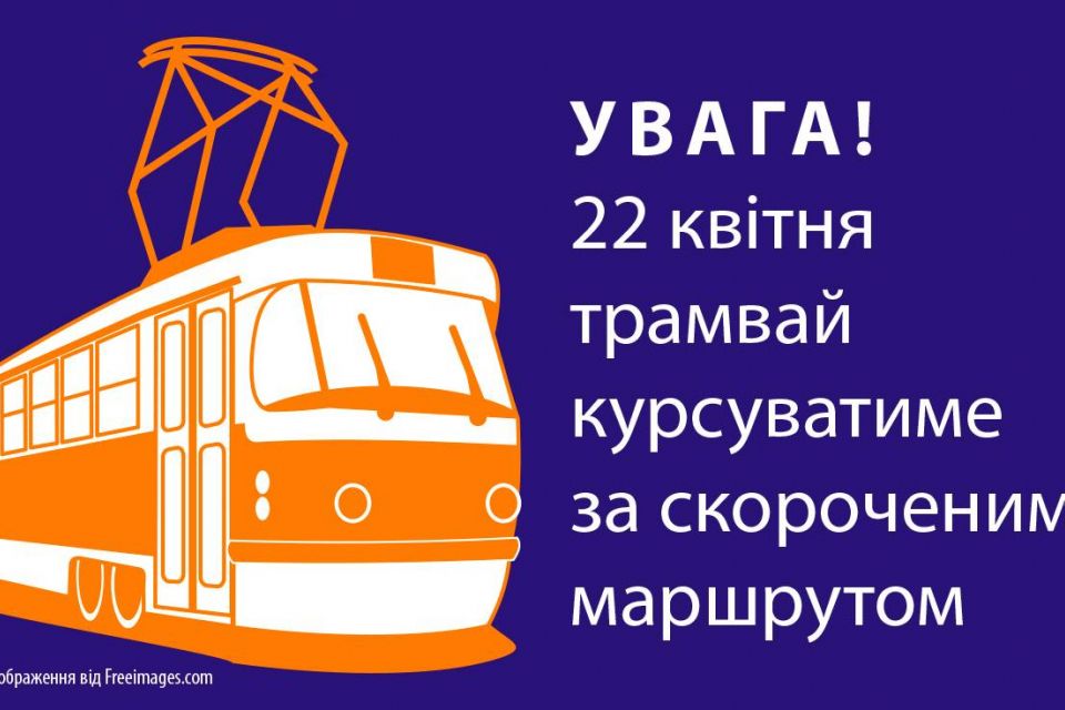 Увага! 22 квітня трамвай курсуватиме лише до депо на вул. Вітрука