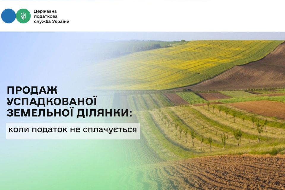 Податківці розповіли, коли при продажу успадкованої земельної ділянки не потрібно сплачувати податки